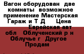 Вагон оборудован  две  комнаты  возможное применение Мастерская , Гараж и Т.Д.  › Цена ­ 300 000 - Еврейская авт.обл., Облученский р-н, Облучье г. Другое » Продам   